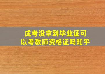 成考没拿到毕业证可以考教师资格证吗知乎