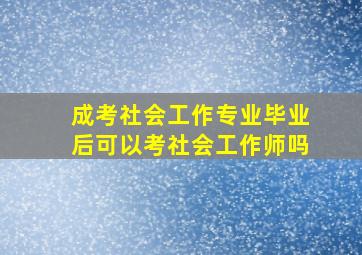 成考社会工作专业毕业后可以考社会工作师吗