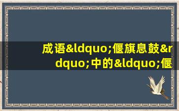 成语“偃旗息鼓”中的“偃”是指什么