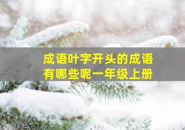 成语叶字开头的成语有哪些呢一年级上册