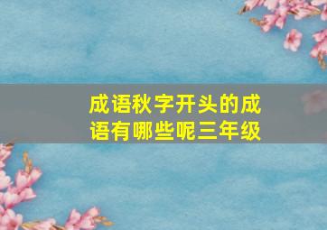 成语秋字开头的成语有哪些呢三年级