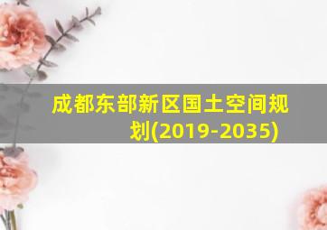 成都东部新区国土空间规划(2019-2035)