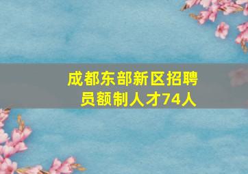 成都东部新区招聘员额制人才74人