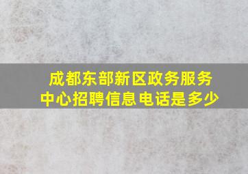 成都东部新区政务服务中心招聘信息电话是多少