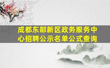 成都东部新区政务服务中心招聘公示名单公式查询