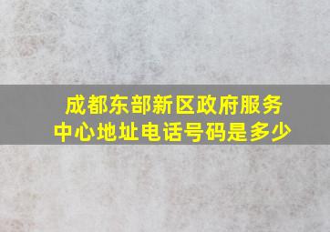 成都东部新区政府服务中心地址电话号码是多少