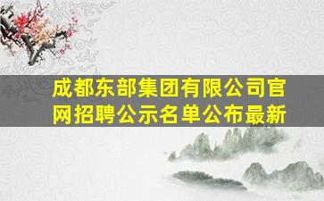 成都东部集团有限公司官网招聘公示名单公布最新