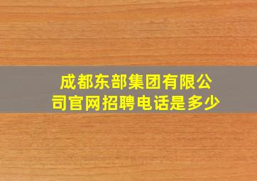 成都东部集团有限公司官网招聘电话是多少