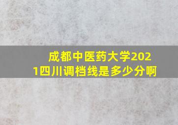 成都中医药大学2021四川调档线是多少分啊