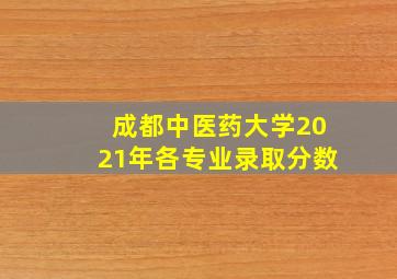 成都中医药大学2021年各专业录取分数