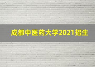 成都中医药大学2021招生