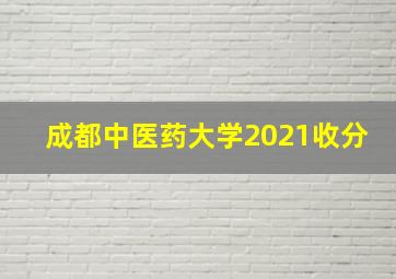 成都中医药大学2021收分