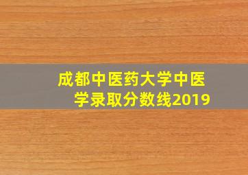 成都中医药大学中医学录取分数线2019