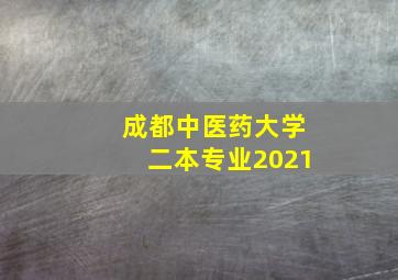 成都中医药大学二本专业2021