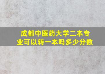 成都中医药大学二本专业可以转一本吗多少分数