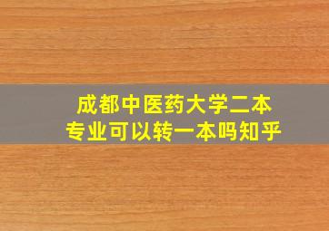 成都中医药大学二本专业可以转一本吗知乎