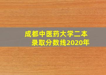 成都中医药大学二本录取分数线2020年