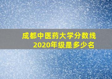 成都中医药大学分数线2020年级是多少名