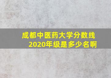 成都中医药大学分数线2020年级是多少名啊