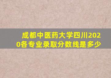 成都中医药大学四川2020各专业录取分数线是多少