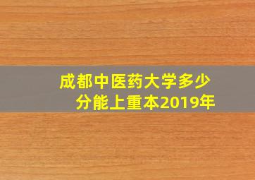 成都中医药大学多少分能上重本2019年