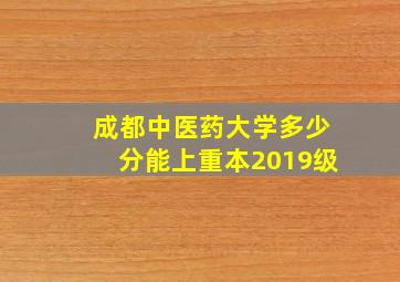 成都中医药大学多少分能上重本2019级