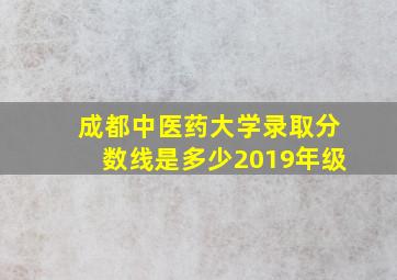 成都中医药大学录取分数线是多少2019年级