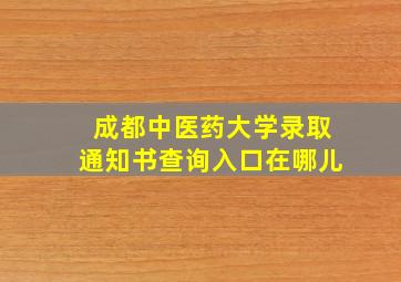 成都中医药大学录取通知书查询入口在哪儿