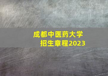 成都中医药大学招生章程2023