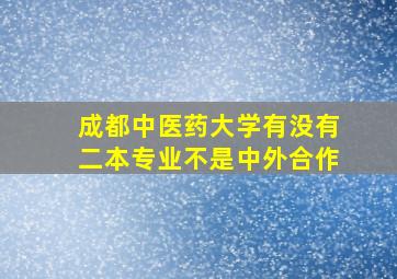 成都中医药大学有没有二本专业不是中外合作