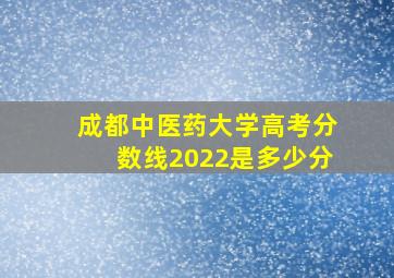 成都中医药大学高考分数线2022是多少分