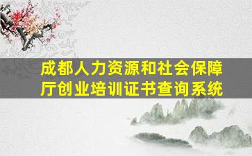 成都人力资源和社会保障厅创业培训证书查询系统