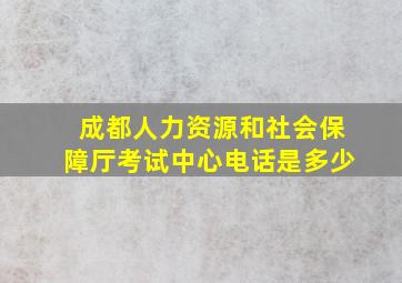 成都人力资源和社会保障厅考试中心电话是多少