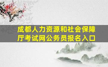 成都人力资源和社会保障厅考试网公务员报名入口