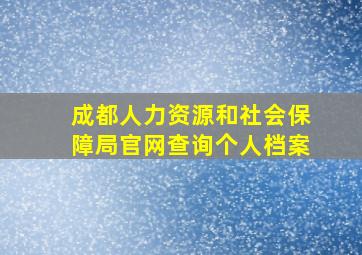 成都人力资源和社会保障局官网查询个人档案