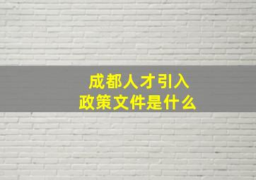 成都人才引入政策文件是什么