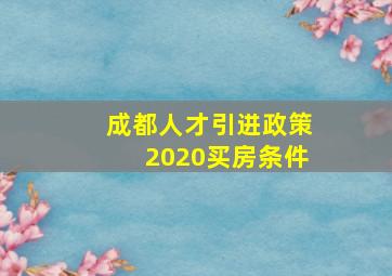 成都人才引进政策2020买房条件