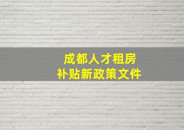 成都人才租房补贴新政策文件