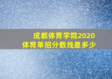 成都体育学院2020体育单招分数线是多少