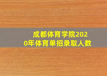 成都体育学院2020年体育单招录取人数