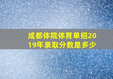 成都体院体育单招2019年录取分数是多少