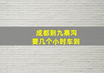 成都到九寨沟要几个小时车到