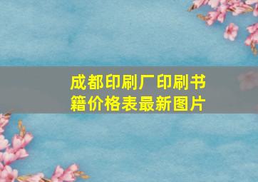 成都印刷厂印刷书籍价格表最新图片