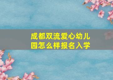 成都双流爱心幼儿园怎么样报名入学