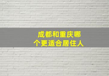 成都和重庆哪个更适合居住人