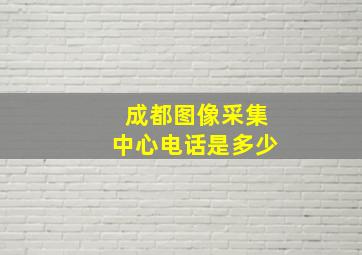 成都图像采集中心电话是多少