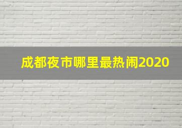 成都夜市哪里最热闹2020