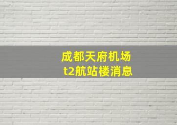 成都天府机场t2航站楼消息