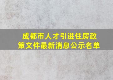 成都市人才引进住房政策文件最新消息公示名单