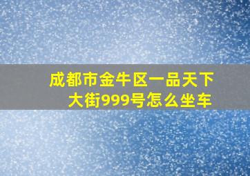 成都市金牛区一品天下大街999号怎么坐车